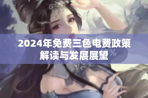 2024年免费三色电费政策解读与发展展望
