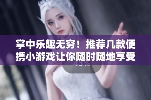 掌中乐趣无穷！推荐几款便携小游戏让你随时随地享受游戏乐趣