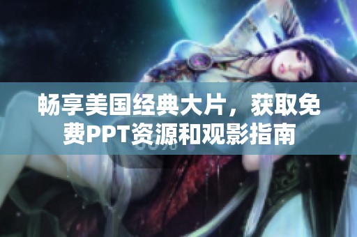 畅享美国经典大片，获取免费PPT资源和观影指南