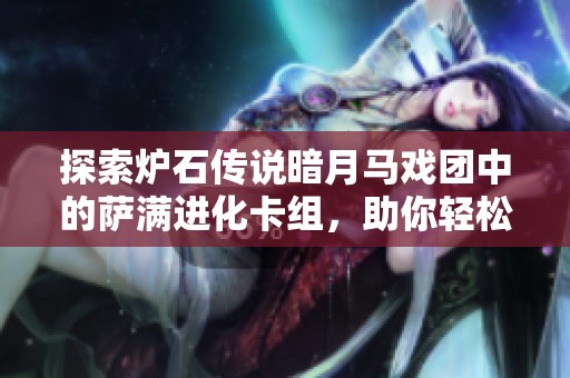 探索炉石传说暗月马戏团中的萨满进化卡组，助你轻松对抗敌人获取胜利