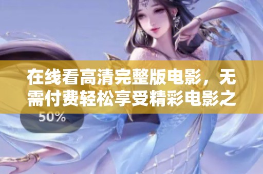 在线看高清完整版电影，无需付费轻松享受精彩电影之旅