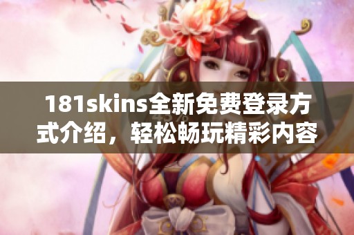 181skins全新免费登录方式介绍，轻松畅玩精彩内容