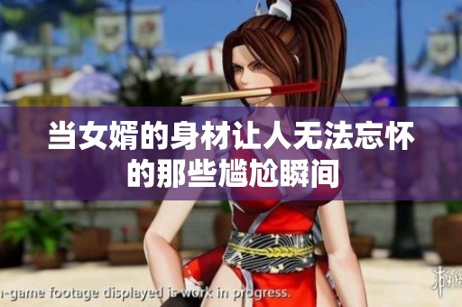 当女婿的身材让人无法忘怀的那些尴尬瞬间