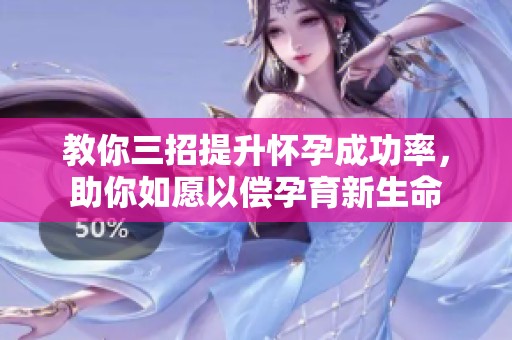 教你三招提升怀孕成功率，助你如愿以偿孕育新生命