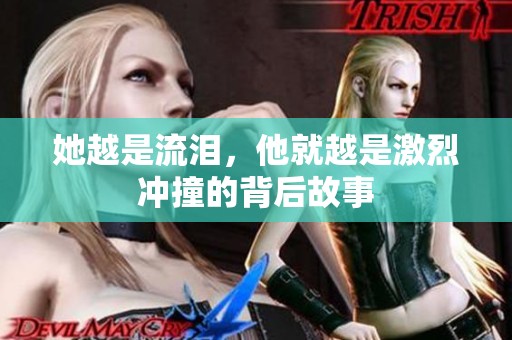她越是流泪，他就越是激烈冲撞的背后故事