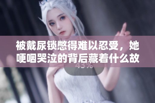 被戴尿锁憋得难以忍受，她哽咽哭泣的背后藏着什么故事