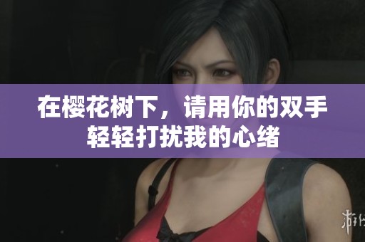 在樱花树下，请用你的双手轻轻打扰我的心绪