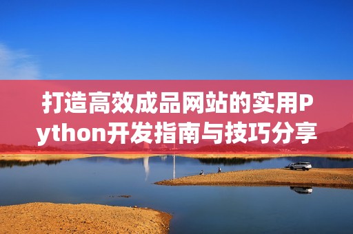 打造高效成品网站的实用Python开发指南与技巧分享