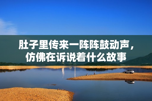 肚子里传来一阵阵鼓动声，仿佛在诉说着什么故事