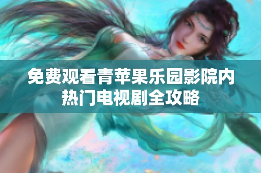 免费观看青苹果乐园影院内热门电视剧全攻略
