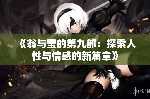 《翁与莹的第九部：探索人性与情感的新篇章》