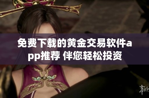 免费下载的黄金交易软件app推荐 伴您轻松投资