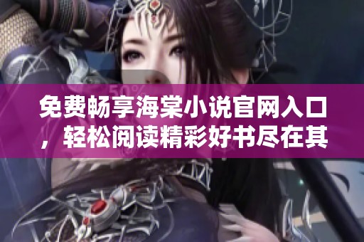 免费畅享海棠小说官网入口，轻松阅读精彩好书尽在其中