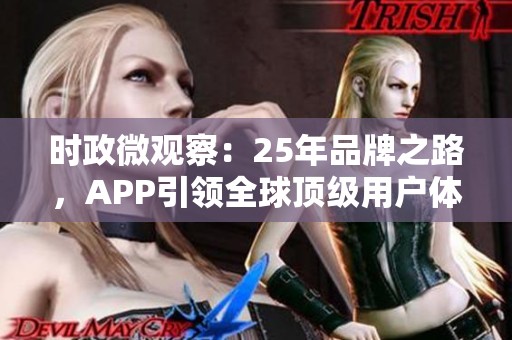 时政微观察：25年品牌之路，APP引领全球顶级用户体验新潮流