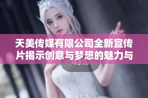 天美传媒有限公司全新宣传片揭示创意与梦想的魅力与力量