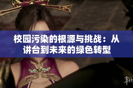 校园污染的根源与挑战：从讲台到未来的绿色转型
