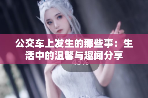 公交车上发生的那些事：生活中的温馨与趣闻分享