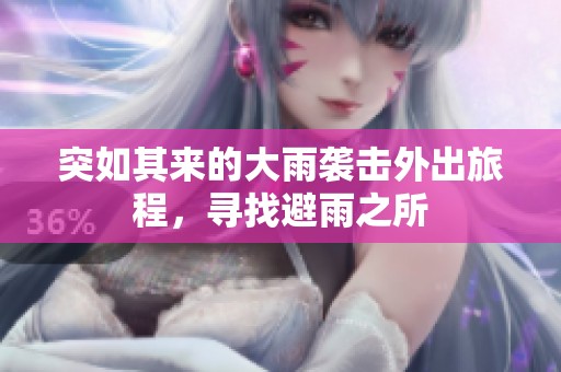 突如其来的大雨袭击外出旅程，寻找避雨之所