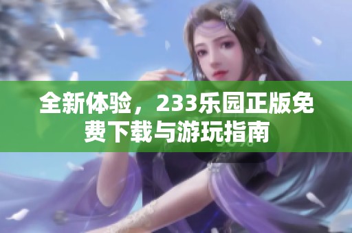 全新体验，233乐园正版免费下载与游玩指南