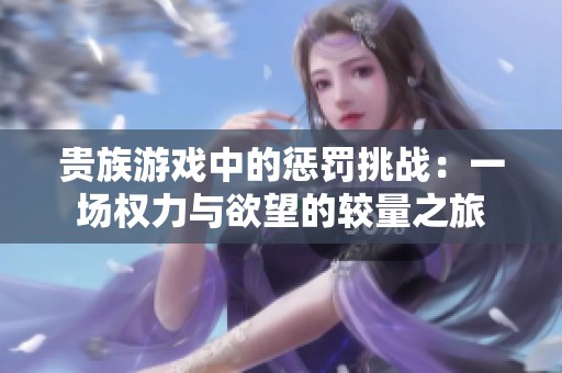 贵族游戏中的惩罚挑战：一场权力与欲望的较量之旅