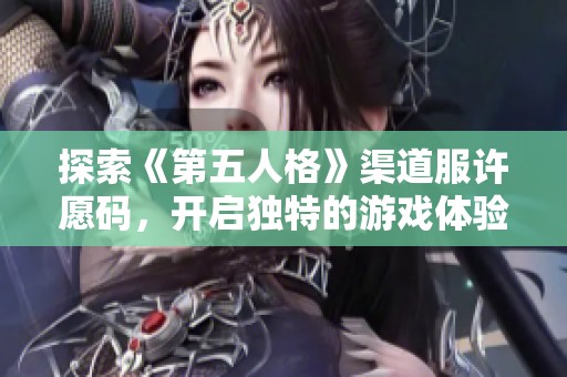 探索《第五人格》渠道服许愿码，开启独特的游戏体验与冒险之旅