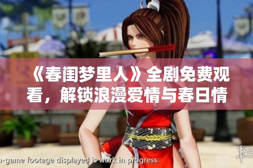 《春闺梦里人》全剧免费观看，解锁浪漫爱情与春日情怀