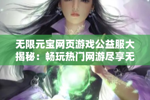 无限元宝网页游戏公益服大揭秘：畅玩热门网游尽享无限资源和乐趣