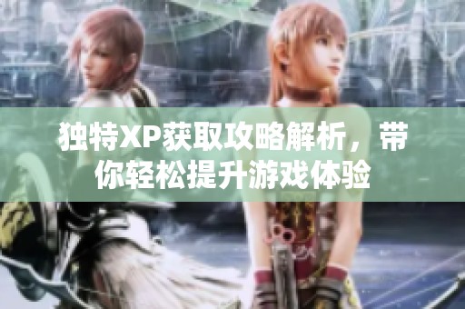 独特XP获取攻略解析，带你轻松提升游戏体验