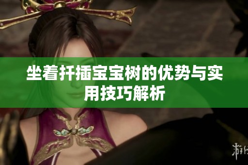 坐着扦插宝宝树的优势与实用技巧解析