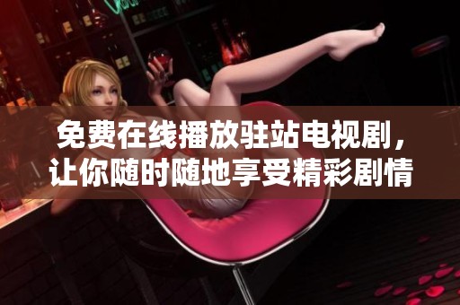 免费在线播放驻站电视剧，让你随时随地享受精彩剧情的乐趣