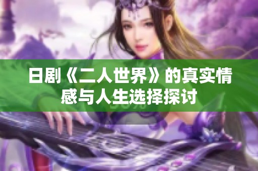 日剧《二人世界》的真实情感与人生选择探讨