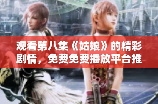 观看第八集《姑娘》的精彩剧情，免费免费播放平台推荐！