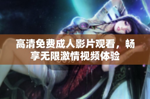 高清免费成人影片观看，畅享无限激情视频体验