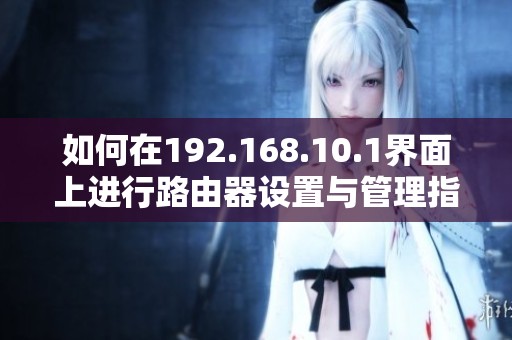 如何在192.168.10.1界面上进行路由器设置与管理指南