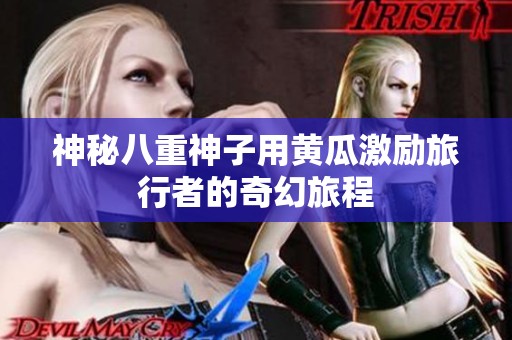 神秘八重神子用黄瓜激励旅行者的奇幻旅程