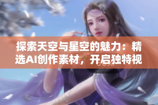 探索天空与星空的魅力：精选AI创作素材，开启独特视觉体验