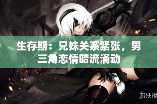 生存期：兄妹关系紧张，男三角恋情暗流涌动
