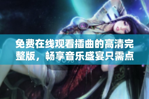 免费在线观看插曲的高清完整版，畅享音乐盛宴只需点击这里
