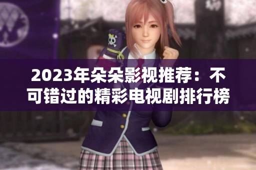 2023年朵朵影视推荐：不可错过的精彩电视剧排行榜