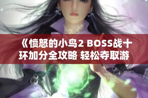 《愤怒的小鸟2 BOSS战十环加分全攻略 轻松夺取游戏胜利秘诀分享》