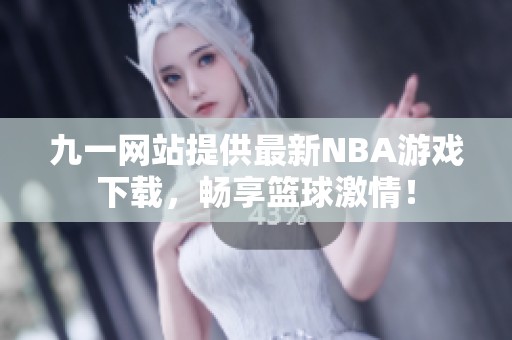 九一网站提供最新NBA游戏下载，畅享篮球激情！