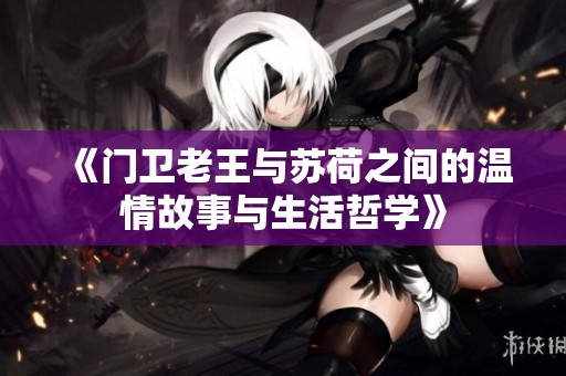 《门卫老王与苏荷之间的温情故事与生活哲学》