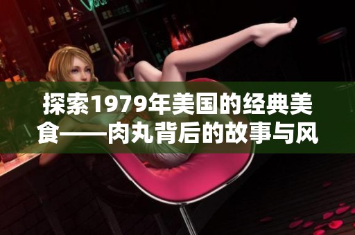 探索1979年美国的经典美食——肉丸背后的故事与风情