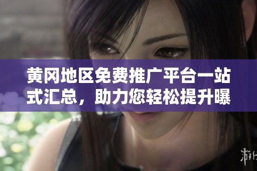 黄冈地区免费推广平台一站式汇总，助力您轻松提升曝光率