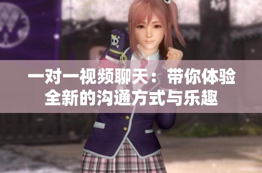 一对一视频聊天：带你体验全新的沟通方式与乐趣