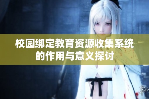 校园绑定教育资源收集系统的作用与意义探讨