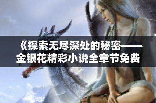 《探索无尽深处的秘密——金银花精彩小说全章节免费阅读》