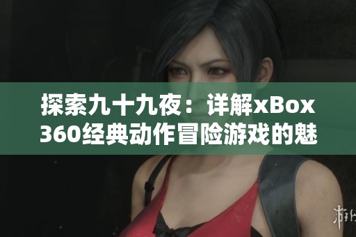 探索九十九夜：详解xBox360经典动作冒险游戏的魅力与玩法解析