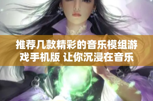 推荐几款精彩的音乐模组游戏手机版 让你沉浸在音乐的世界中畅玩不止