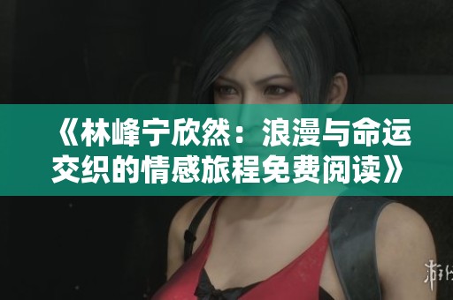 《林峰宁欣然：浪漫与命运交织的情感旅程免费阅读》